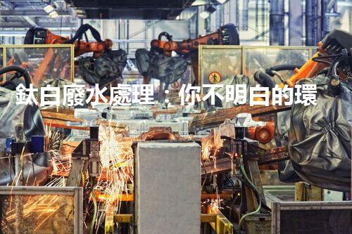 鈦白廢水處理：你不明白的環(huán)保秘密武器？